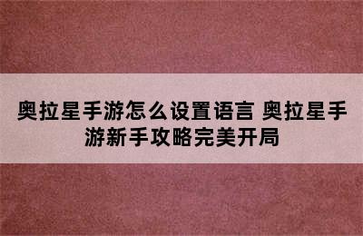 奥拉星手游怎么设置语言 奥拉星手游新手攻略完美开局